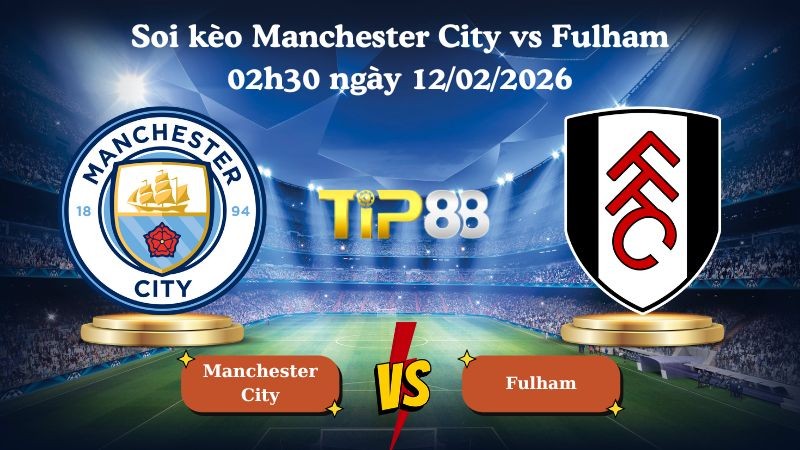 TIP88 Nhận định soi kèo Manchester City vs Fulham 02h30 ngày 12/02/2026 - Ngoại Hạng Anh