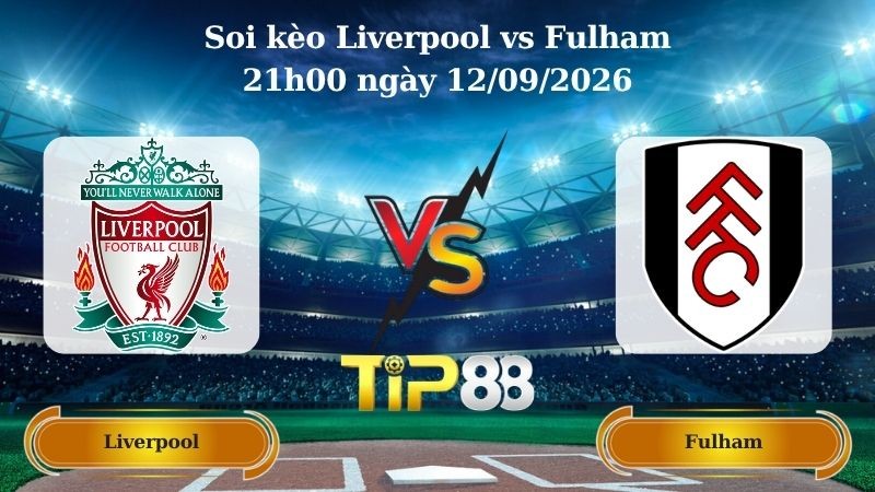 TIP88 Nhận định soi kèo Liverpool vs Fulham 21h00 ngày 12/09/2026 - Ngoại hạng Anh