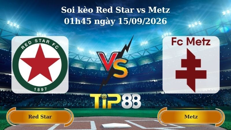 TIP88 Nhận định soi kèo Red Star vs Metz 01h45 ngày 15/09/2026 - VĐQG Bồ Đào Nha