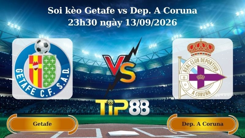 TIP88 Nhận định soi kèo Getafe vs Dep. A Coruna 23h30 ngày 13/09/2026 - La Liga