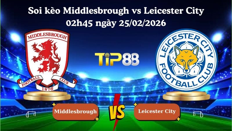 TIP88 Nhận định soi kèo Middlesbrough vs Leicester City 02h45 ngày 25/02/2026 - Hạng nhất Anh