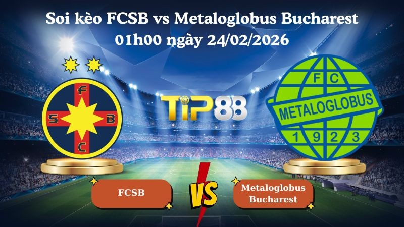 TIP88 Nhận định soi kèo FCSB vs Metaloglobus Bucharest 01h00 ngày 24/02/2026 - VĐQG Romania