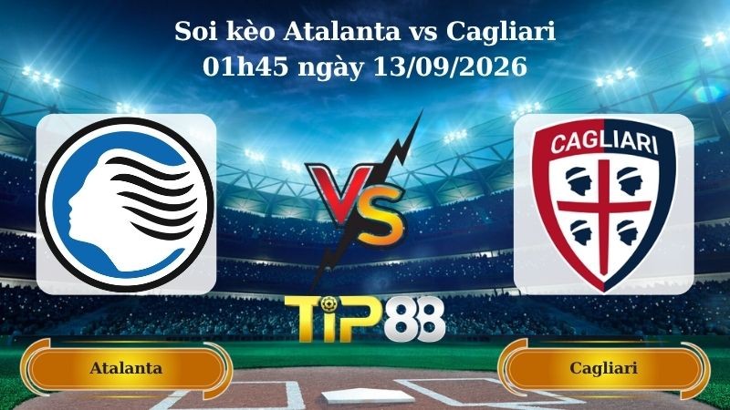 TIP88 Nhận định soi kèo Atalanta vs Cagliari 01h45 ngày 13/09/2026 - Serie A