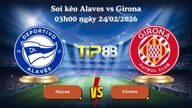 TIP88 Nhận định soi kèo Alaves vs Girona 03h00 ngày 24/02/2026 - La Liga